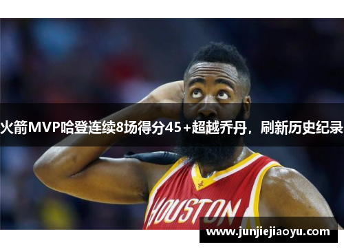 火箭MVP哈登连续8场得分45+超越乔丹，刷新历史纪录
