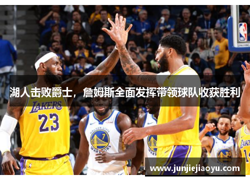 湖人击败爵士，詹姆斯全面发挥带领球队收获胜利